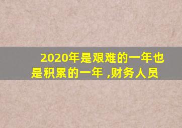 2020年是艰难的一年也是积累的一年 ,财务人员